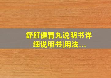 舒肝健胃丸说明书详细说明书|用法...